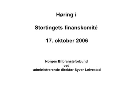 Høring i Stortingets finanskomité 17. oktober 2006 Norges Bilbransjeforbund ved administrerende direktør Syver Leivestad.