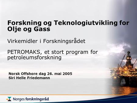 Forskning og Teknologiutvikling for Olje og Gass Virkemidler i Forskningsrådet PETROMAKS, et stort program for petroleumsforskning Norsk Offshore dag.