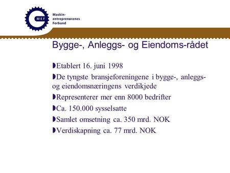 Bygge-, Anleggs- og Eiendoms-rådet  Etablert 16. juni 1998  De tyngste bransjeforeningene i bygge-, anleggs- og eiendomsnæringens verdikjede  Representerer.