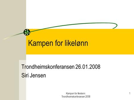 Kampen for likelønn. Trondheimskonferansen 2008 1 Kampen for likelønn Trondheimskonferansen 26.01.2008 Siri Jensen.
