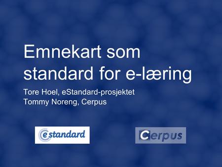 Emnekart som standard for e-læring Tore Hoel, eStandard-prosjektet Tommy Noreng, Cerpus.