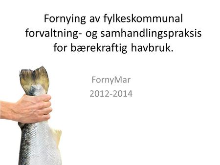 Fornying av fylkeskommunal forvaltning- og samhandlingspraksis for bærekraftig havbruk. FornyMar 2012-2014.