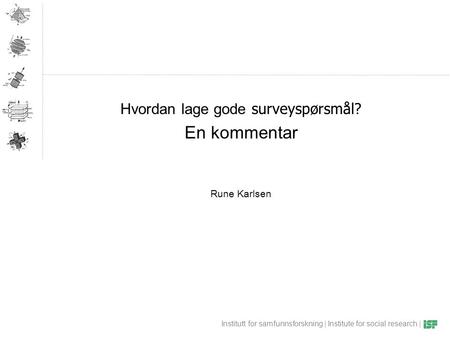 Institutt for samfunnsforskning | Institute for social research | Hvordan lage gode surveyspørsmål? En kommentar Rune Karlsen.