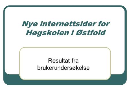 Nye internettsider for Høgskolen i Østfold Resultat fra brukerundersøkelse.