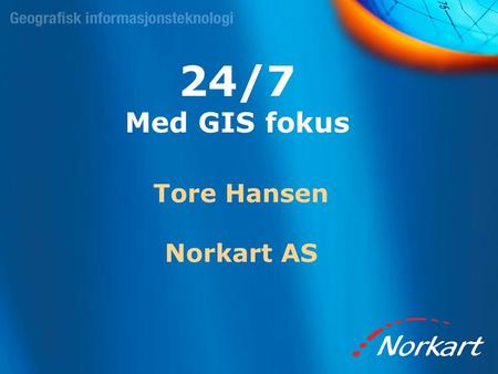24/7 Med GIS fokus Tore Hansen Norkart AS.