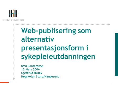 Web-publisering som alternativ presentasjonsform i sykepleieutdanningen NVU konferanse 13.Mars 2006 Gjertrud Husøy Høgskolen Stord/Haugesund.
