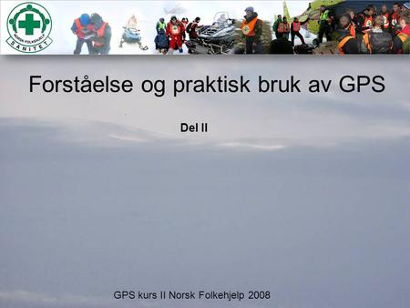Forståelse og praktisk bruk av GPS GPS kurs II Norsk Folkehjelp 2008 Del II.