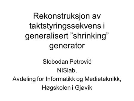 Rekonstruksjon av taktstyringssekvens i generalisert ”shrinking” generator Slobodan Petrović NISlab, Avdeling for Informatikk og Medieteknikk, Høgskolen.
