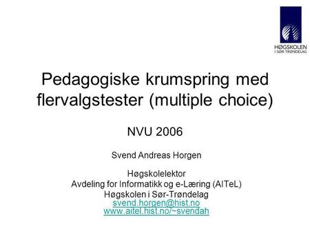 Pedagogiske krumspring med flervalgstester (multiple choice) NVU 2006 Svend Andreas Horgen Høgskolelektor Avdeling for Informatikk og e-Læring (AITeL)