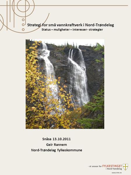 Snåsa 13.10.2011 Geir Rannem Nord-Trøndelag fylkeskommune Strategi for små vannkraftverk i Nord-Trøndelag Status – muligheter – interesser - strategier.