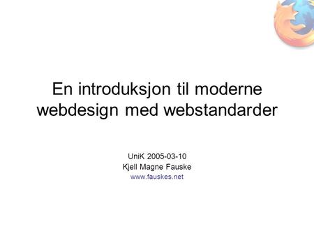 En introduksjon til moderne webdesign med webstandarder UniK 2005-03-10 Kjell Magne Fauske www.fauskes.net.