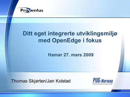 Ditt eget integrerte utviklingsmiljø med OpenEdge i fokus Hamar 27. mars 2009 Thomas Skjørten/Jan Kolstad.