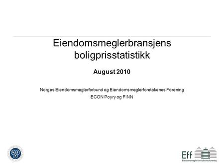 Eiendomsmeglerbransjens boligprisstatistikk August 2010 Norges Eiendomsmeglerforbund og Eiendomsmeglerforetakenes Forening ECON Poyry og FINN.