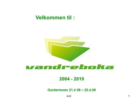 Kml1 Gardermoen 21.4 09 – 22.4.09 Velkommen til : 2004 - 2010.