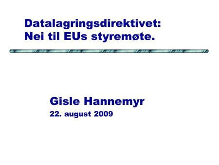 Datalagringsdirektivet: Nei til EUs styremøte. Gisle Hannemyr 22. august 2009.