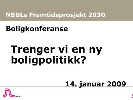 NBBLs Framtidsprosjekt 2030 Boligkonferanse Trenger vi en ny boligpolitikk? 14. januar 2009.