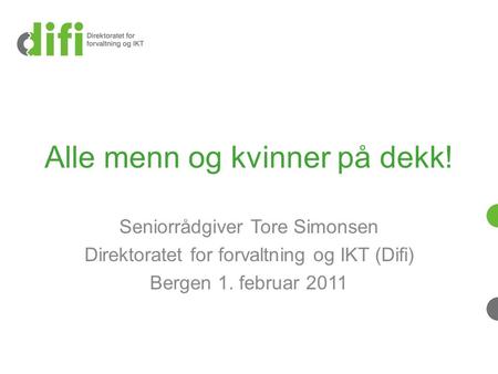 Alle menn og kvinner på dekk! Seniorrådgiver Tore Simonsen Direktoratet for forvaltning og IKT (Difi) Bergen 1. februar 2011.
