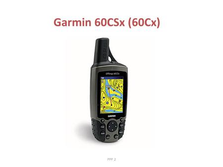 Garmin 60CSx (60Cx) PPP 2. Garmin 60CSx Aktivitet 2 •Slå på GPS’en (knapp på toppen) •Trykk 2 ganger til på på-knappen for å få mer lys. •GPS’en leter.