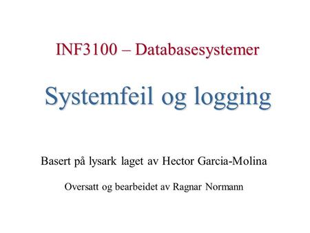INF3100 – Databasesystemer Systemfeil og logging Basert på lysark laget av Hector Garcia-Molina Oversatt og bearbeidet av Ragnar Normann.