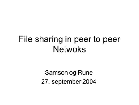 File sharing in peer to peer Netwoks Samson og Rune 27. september 2004.