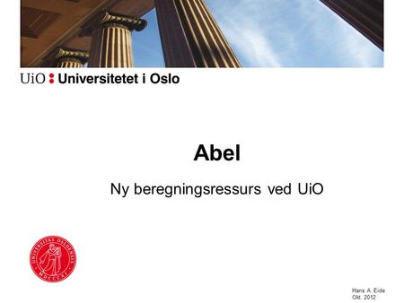 Abel Ny beregningsressurs ved UiO Hans A. Eide Okt. 2012.