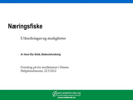 Næringsfiske Utfordringer og muligheter Av Hans Olav Bråtå, Østlandsforskning Foredrag på for medlemmer i Hanen Helgelandsmoen, 22.9.2012.