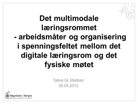 Det multimodale læringsrommet - arbeidsmåter og organisering i spenningsfeltet mellom det digitale læringsrom og det fysiske møtet Tjalve Gj. Madsen.