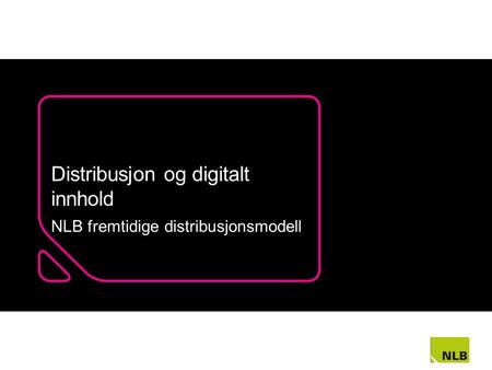Distribusjon og digitalt innhold NLB fremtidige distribusjonsmodell.