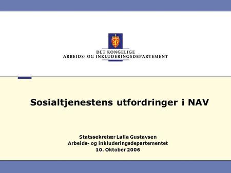 Sosialtjenestens utfordringer i NAV Statssekretær Laila Gustavsen Arbeids- og inkluderingsdepartementet 10. Oktober 2006.