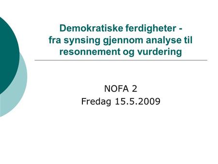 Demokratiske ferdigheter - fra synsing gjennom analyse til resonnement og vurdering NOFA 2 Fredag 15.5.2009.