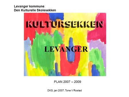 DKS, jan 2007, Tone V Rostad Levanger kommune Den Kulturelle Skolesekken PLAN 2007 – 2009 LEVANGER.