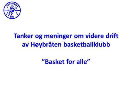 Tanker og meninger om videre drift av Høybråten basketballklubb Tanker og meninger om videre drift av Høybråten basketballklubb ”Basket for alle”