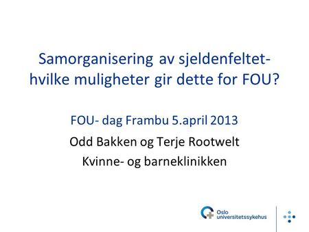 Samorganisering av sjeldenfeltet- hvilke muligheter gir dette for FOU? FOU- dag Frambu 5.april 2013 Odd Bakken og Terje Rootwelt Kvinne- og barneklinikken.