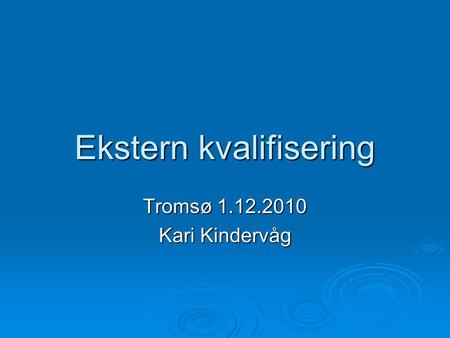 Ekstern kvalifisering Tromsø 1.12.2010 Kari Kindervåg.