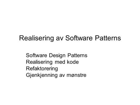 Realisering av Software Patterns Software Design Patterns Realisering med kode Refaktorering Gjenkjenning av mønstre.