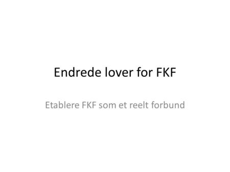 Endrede lover for FKF Etablere FKF som et reelt forbund.