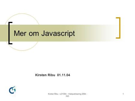 Kirsten Ribu - LO130A - Webpublisering 2004 - HiO 1 Mer om Javascript Kirsten Ribu 01.11.04.