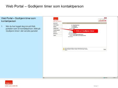 Slide 1 Web Portal – Godkjenn timer som kontaktperson 1.Når du har logget deg inn på Web portalen som en kontaktperson, klikk på Godkjenn timer i det venstre.