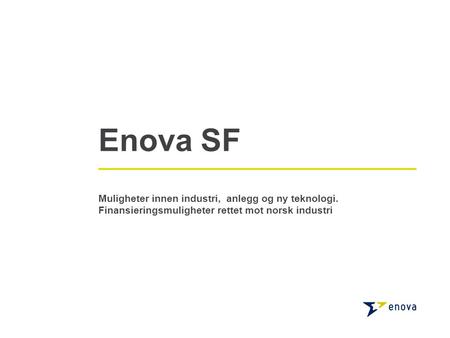 Enova SF Muligheter innen industri, anlegg og ny teknologi. Finansieringsmuligheter rettet mot norsk industri.