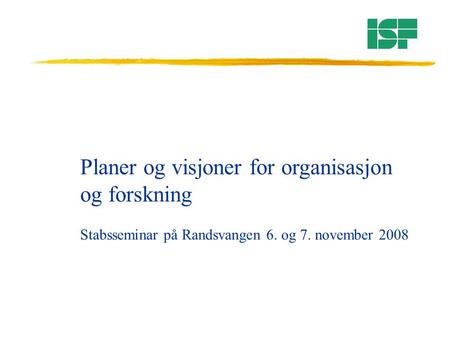 Planer og visjoner for organisasjon og forskning Stabsseminar på Randsvangen 6. og 7. november 2008.