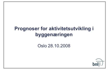 Prognoser for aktivitetsutvikling i byggenæringen Oslo 28.10.2008.