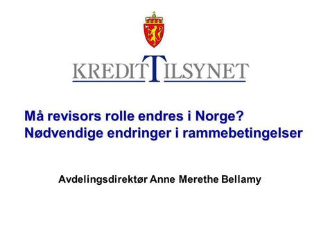 Må revisors rolle endres i Norge? Nødvendige endringer i rammebetingelser Avdelingsdirektør Anne Merethe Bellamy.