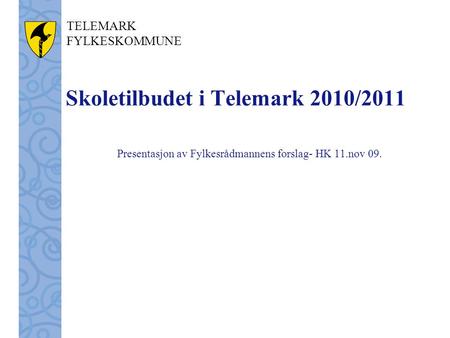 TELEMARK FYLKESKOMMUNE Skoletilbudet i Telemark 2010/2011 Presentasjon av Fylkesrådmannens forslag- HK 11.nov 09.