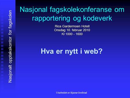 Utarbeidet av Bjarne Grefstad Nasjonal fagskolekonferanse om rapportering og kodeverk Rica Gardermoen Hotell Onsdag 10. februar 2010 Kl 1000 - 1600 Hva.