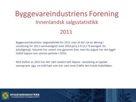 Byggevareindustriens Forening Innenlandsk salgsstatistikk 2011 Byggevareindustriens salgsstatistikk for 2011 viser at det var en økning i omsetning for.