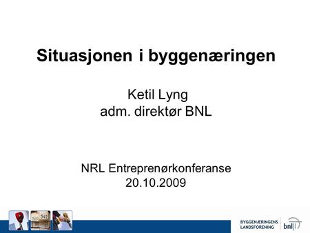 Situasjonen i byggenæringen Ketil Lyng adm. direktør BNL NRL Entreprenørkonferanse 20.10.2009.