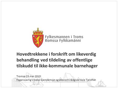Hovedtrekkene i forskrift om likeverdig behandling ved tildeling av offentlige tilskudd til ikke-kommunale barnehager Tromsø 23.mai 2013 Fagansvarlig Vibeke.