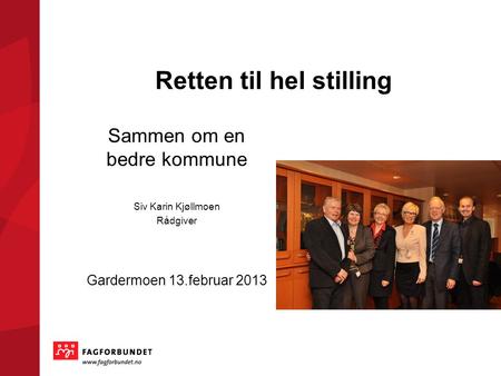 Retten til hel stilling Sammen om en bedre kommune Siv Karin Kjøllmoen Rådgiver Gardermoen 13.februar 2013.