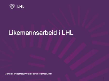 1 Likemannsarbeid i LHL Generell presentasjon utarbeidet i november 2011.