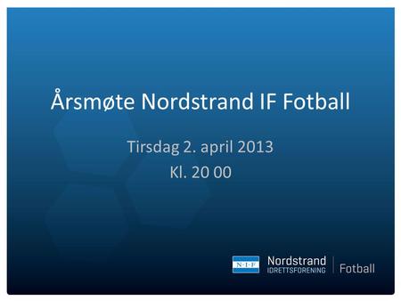 Årsmøte Nordstrand IF Fotball Tirsdag 2. april 2013 Kl. 20 00.